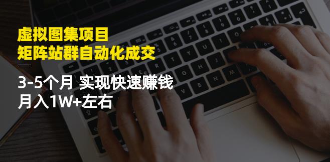 虚拟图集项目：矩阵站群自动化成交，3-5个月实现快速赚钱月入1W+左右创富副业网-网创项目资源站-副业项目-创业项目-搞钱项目创富副业网