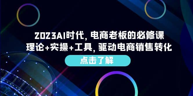 2023AI·时代，电商老板的必修课，理论+实操+工具，驱动电商销售转化创富副业网-网创项目资源站-副业项目-创业项目-搞钱项目创富副业网