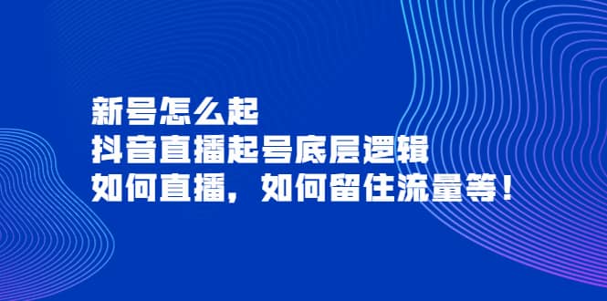 新号怎么起，抖音直播起号底层逻辑，如何直播，如何留住流量等创富副业网-网创项目资源站-副业项目-创业项目-搞钱项目创富副业网
