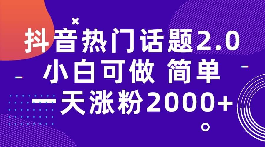 抖音热门话题玩法2.0，一天涨粉2000+（附软件+素材）创富副业网-网创项目资源站-副业项目-创业项目-搞钱项目创富副业网