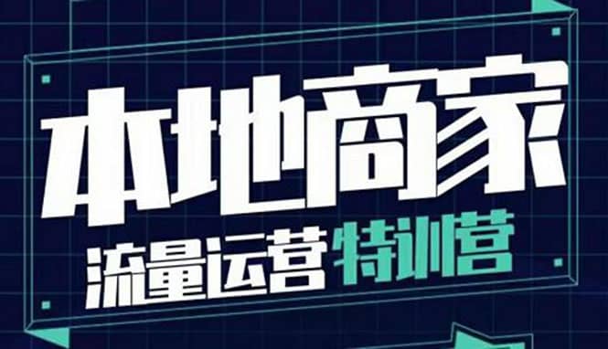 本地商家流量运营特训营，四大板块30节，本地实体商家必看课程创富副业网-网创项目资源站-副业项目-创业项目-搞钱项目创富副业网