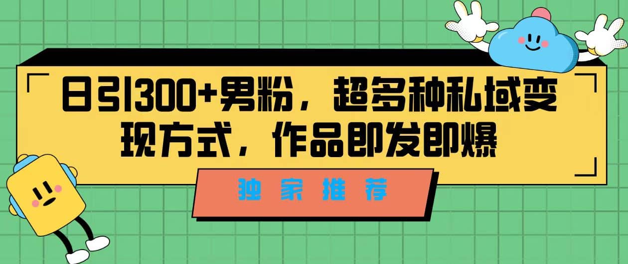 独家推荐！日引300+男粉，超多种私域变现方式，作品即发即报创富副业网-网创项目资源站-副业项目-创业项目-搞钱项目创富副业网