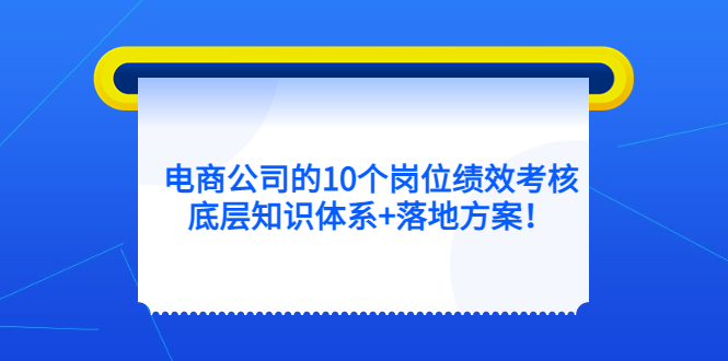 电商公司的10个岗位绩效考核的底层知识体系+落地方案创富副业网-网创项目资源站-副业项目-创业项目-搞钱项目创富副业网