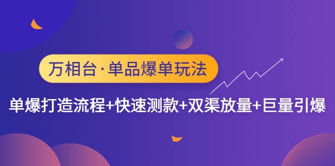 万相台·单品爆单玩法，单爆打造流程+快速测款+双渠放量+巨量引爆创富副业网-网创项目资源站-副业项目-创业项目-搞钱项目创富副业网