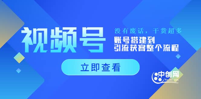 视频号新手必学课：账号搭建到引流获客整个流程，没有废话，干货超多创富副业网-网创项目资源站-副业项目-创业项目-搞钱项目创富副业网