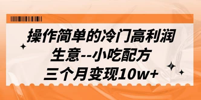操作简单的冷门高利润生意–小吃配方，三个月变现10w+（教程+配方资料）创富副业网-网创项目资源站-副业项目-创业项目-搞钱项目创富副业网