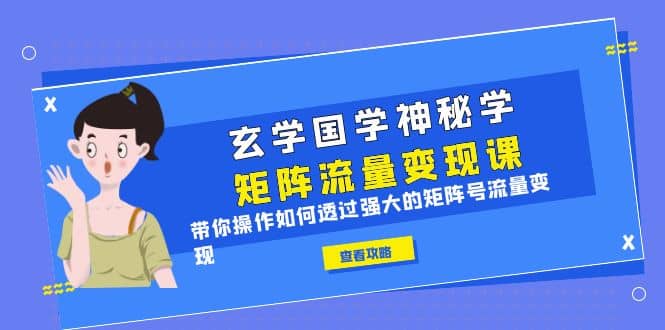 玄学国学神秘学矩阵·流量变现课，带你操作如何透过强大的矩阵号流量变现创富副业网-网创项目资源站-副业项目-创业项目-搞钱项目创富副业网