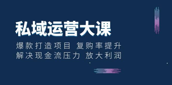 私域运营大课：爆款打造项目 复购率提升 解决现金流压力 放大利润创富副业网-网创项目资源站-副业项目-创业项目-搞钱项目创富副业网