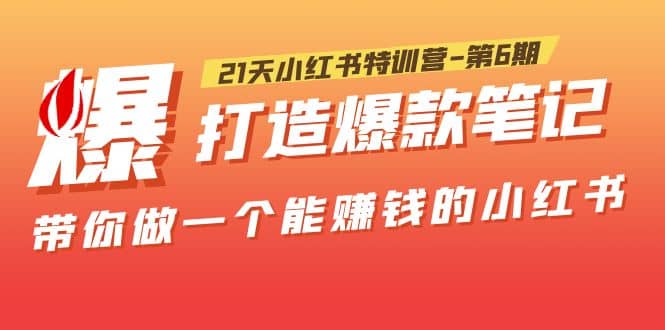 21天小红书特训营-第6期，打造爆款笔记，带你做一个能赚钱的小红书创富副业网-网创项目资源站-副业项目-创业项目-搞钱项目创富副业网