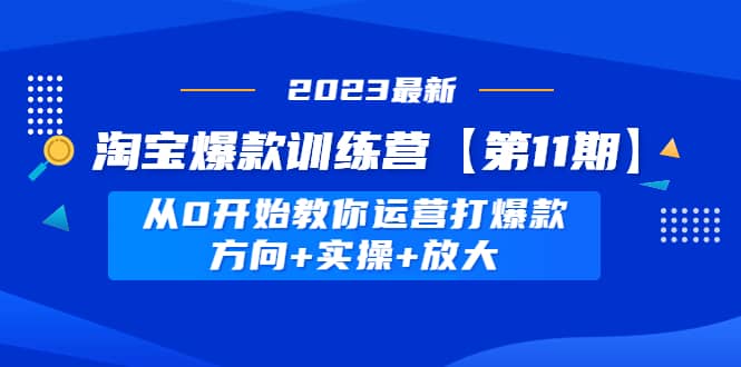 淘宝爆款训练营【第11期】 从0开始教你运营打爆款，方向+实操+放大创富副业网-网创项目资源站-副业项目-创业项目-搞钱项目创富副业网