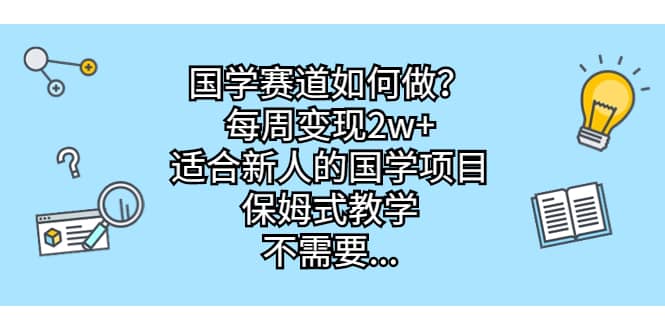 国学赛道如何做？每周变现2w+，适合新人的国学项目，保姆式教学创富副业网-网创项目资源站-副业项目-创业项目-搞钱项目创富副业网