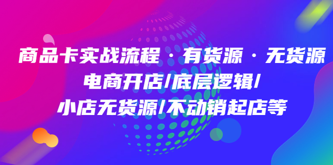 商品卡实战流程·有货源无货源 电商开店/底层逻辑/小店无货源/不动销起店等创富副业网-网创项目资源站-副业项目-创业项目-搞钱项目创富副业网
