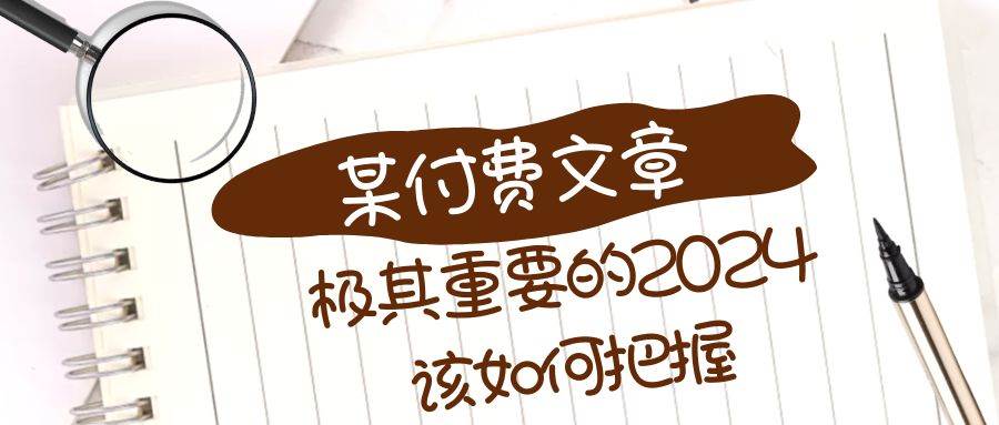 极其重要的2024该如何把握？【某公众号付费文章】创富副业网-网创项目资源站-副业项目-创业项目-搞钱项目创富副业网