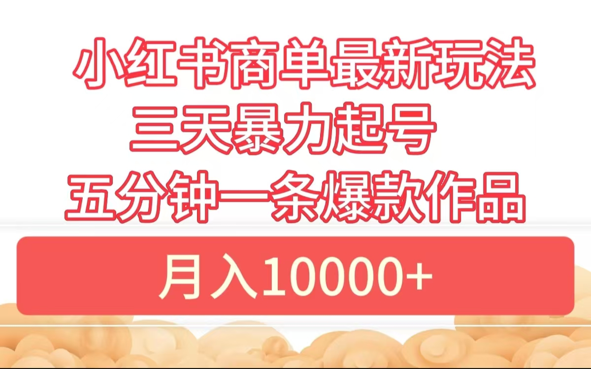 小红书商单最新玩法 3天暴力起号 5分钟一条爆款作品 月入10000+创富副业网-网创项目资源站-副业项目-创业项目-搞钱项目创富副业网