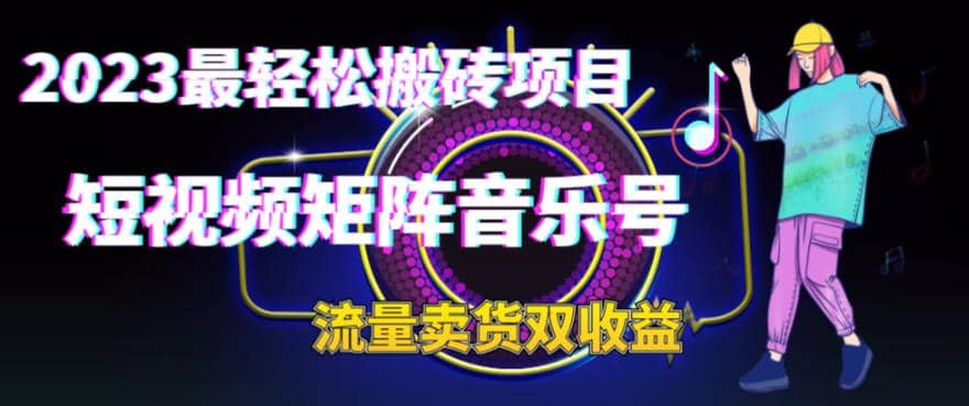 2023最轻松搬砖项目，短视频矩阵音乐号流量收益+卖货收益创富副业网-网创项目资源站-副业项目-创业项目-搞钱项目创富副业网