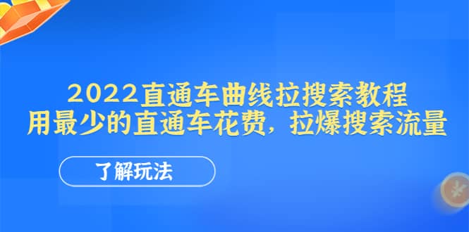 2022直通车曲线拉搜索教程：用最少的直通车花费，拉爆搜索流量创富副业网-网创项目资源站-副业项目-创业项目-搞钱项目创富副业网