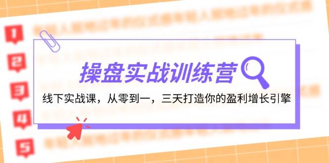 操盘实操训练营：线下实战课，从零到一，三天打造你的盈利增长引擎创富副业网-网创项目资源站-副业项目-创业项目-搞钱项目创富副业网