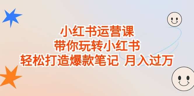小红书运营课，带你玩转小红书，轻松打造爆款笔记 月入过万创富副业网-网创项目资源站-副业项目-创业项目-搞钱项目创富副业网