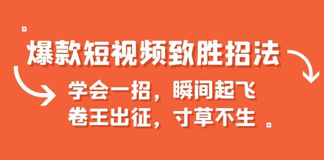 爆款短视频致胜招法，学会一招，瞬间起飞，卷王出征，寸草不生创富副业网-网创项目资源站-副业项目-创业项目-搞钱项目创富副业网