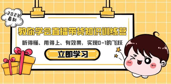 教你学会直播带货知识训练营，听得懂、用得上、有效果，实现0-1的飞跃创富副业网-网创项目资源站-副业项目-创业项目-搞钱项目创富副业网
