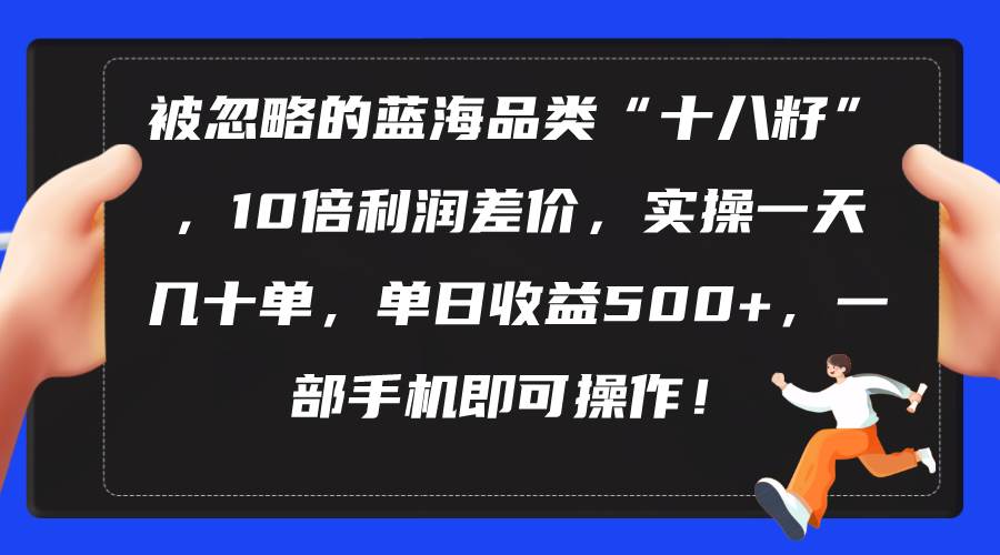 被忽略的蓝海品类“十八籽”，10倍利润差价，实操一天几十单 单日收益500+创富副业网-网创项目资源站-副业项目-创业项目-搞钱项目创富副业网
