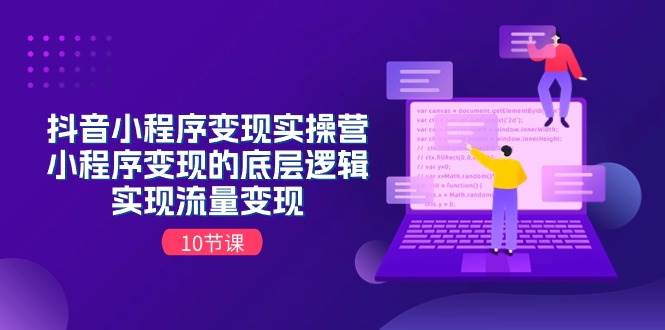 抖音小程序变现实操营，小程序变现的底层逻辑，实现流量变现（10节课）创富副业网-网创项目资源站-副业项目-创业项目-搞钱项目创富副业网