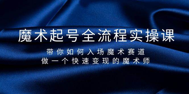 魔术起号全流程实操课，带你如何入场魔术赛道，做一个快速变现的魔术师创富副业网-网创项目资源站-副业项目-创业项目-搞钱项目创富副业网