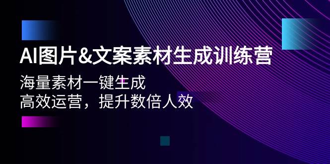 AI图片文案素材生成训练营，海量素材一键生成 高效运营 提升数倍人效创富副业网-网创项目资源站-副业项目-创业项目-搞钱项目创富副业网