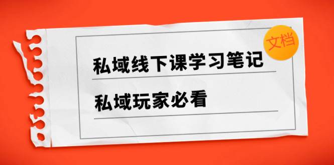 私域线下课学习笔记，私域玩家必看【文档】创富副业网-网创项目资源站-副业项目-创业项目-搞钱项目创富副业网