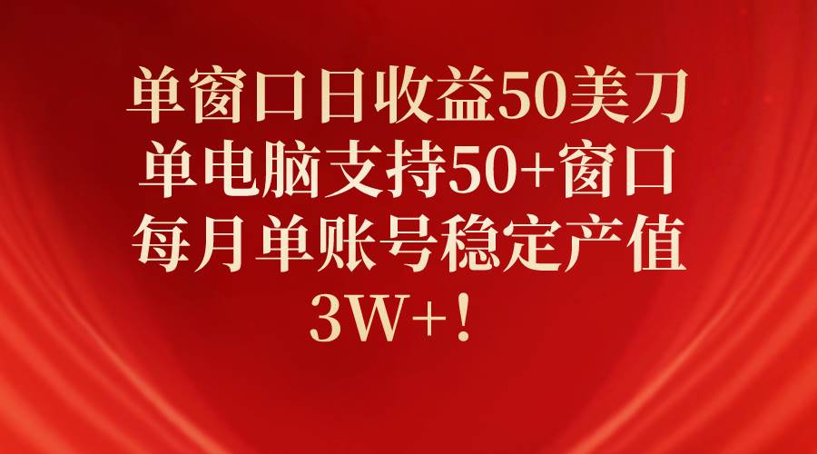单窗口日收益50美刀，单电脑支持50+窗口，每月单账号稳定产值3W+！创富副业网-网创项目资源站-副业项目-创业项目-搞钱项目创富副业网