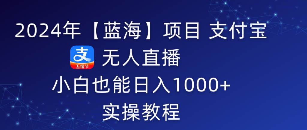2024年【蓝海】项目 支付宝无人直播 小白也能日入1000+  实操教程创富副业网-网创项目资源站-副业项目-创业项目-搞钱项目创富副业网