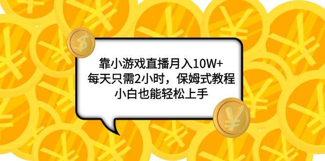 靠小游戏直播月入10W+，每天只需2小时，保姆式教程，小白也能轻松上手创富副业网-网创项目资源站-副业项目-创业项目-搞钱项目创富副业网