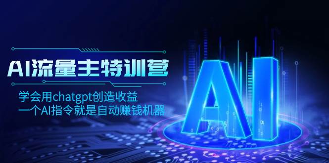 AI流量主训练营，学会用chatgpt创造收益，一个AI指令就是自动赚钱机器创富副业网-网创项目资源站-副业项目-创业项目-搞钱项目创富副业网