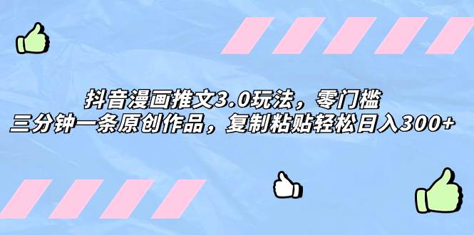 抖音漫画推文3.0玩法，零门槛，三分钟一条原创作品，复制粘贴轻松日入300+创富副业网-网创项目资源站-副业项目-创业项目-搞钱项目创富副业网