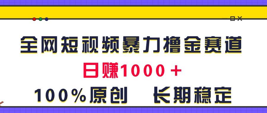 全网短视频暴力撸金赛道，日入1000＋！原创玩法，长期稳定创富副业网-网创项目资源站-副业项目-创业项目-搞钱项目创富副业网