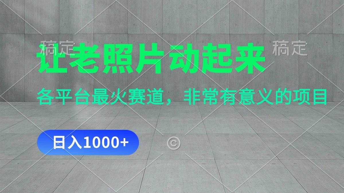 让老照片动起来，一天变现1000+，各平台最火赛道，看完就会创富副业网-网创项目资源站-副业项目-创业项目-搞钱项目创富副业网