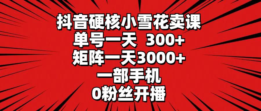 抖音硬核小雪花卖课，单号一天300+，矩阵一天3000+，一部手机0粉丝开播创富副业网-网创项目资源站-副业项目-创业项目-搞钱项目创富副业网
