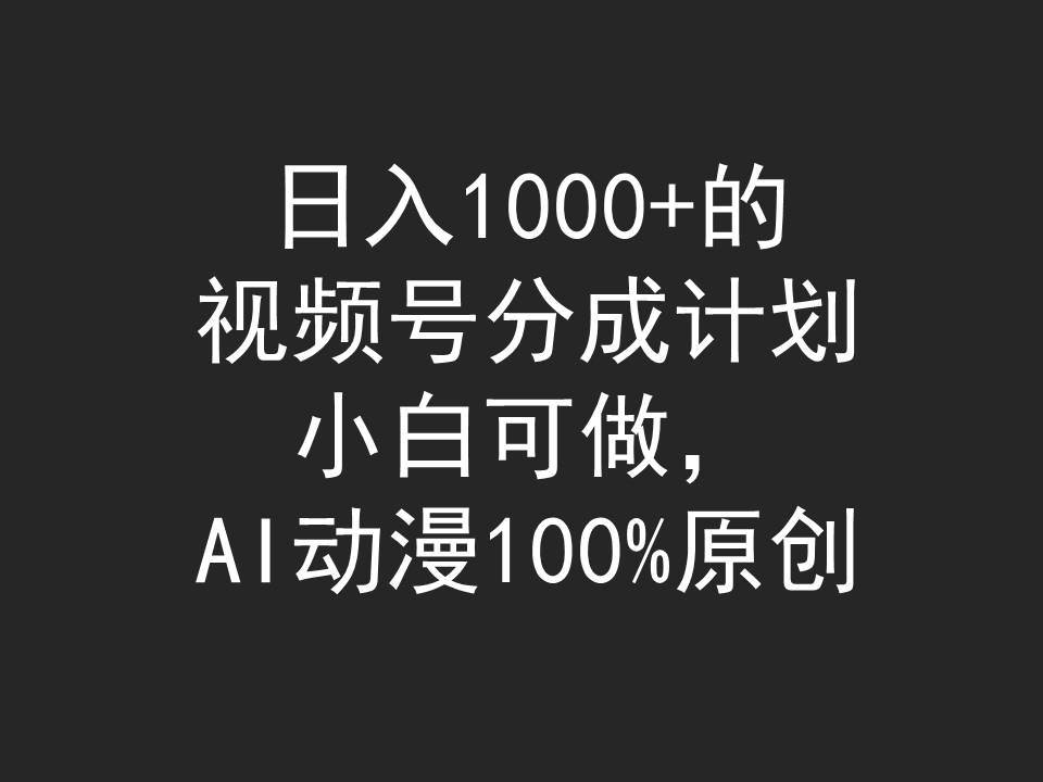 日入1000+的视频号分成计划，小白可做，AI动漫100%原创创富副业网-网创项目资源站-副业项目-创业项目-搞钱项目创富副业网
