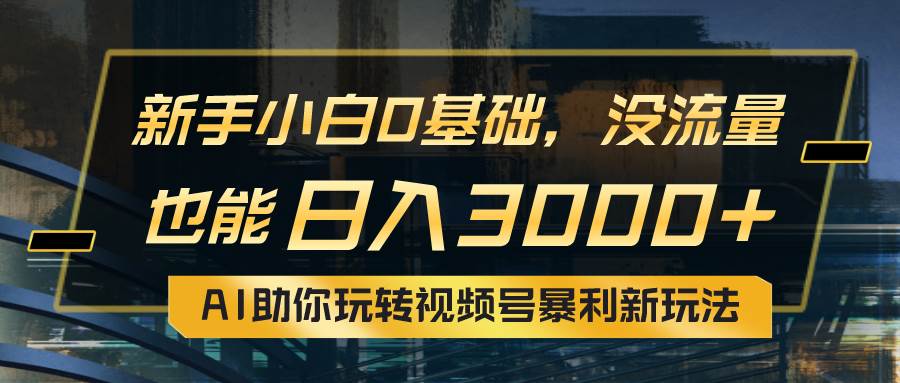 小白0基础，没流量也能日入3000+：AI助你玩转视频号暴利新玩法创富副业网-网创项目资源站-副业项目-创业项目-搞钱项目创富副业网