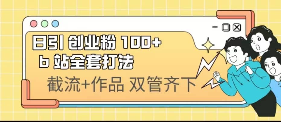 日引创业粉 100+ b 站全套打法【实操视频】创富副业网-网创项目资源站-副业项目-创业项目-搞钱项目创富副业网