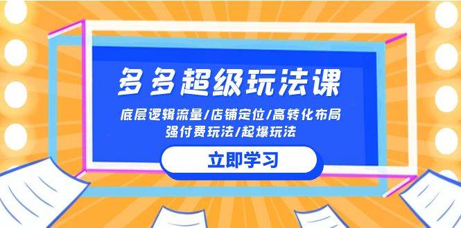 2024多多 超级玩法课 流量底层逻辑/店铺定位/高转化布局/强付费/起爆玩法创富副业网-网创项目资源站-副业项目-创业项目-搞钱项目创富副业网