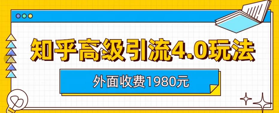 外面收费1980知乎高级引流4.0玩法，纯实操课程【揭秘】创富副业网-网创项目资源站-副业项目-创业项目-搞钱项目创富副业网