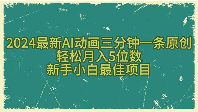 2024最新AI动画三分钟一条原创，轻松月入5位数，新手小白最佳项目创富副业网-网创项目资源站-副业项目-创业项目-搞钱项目创富副业网