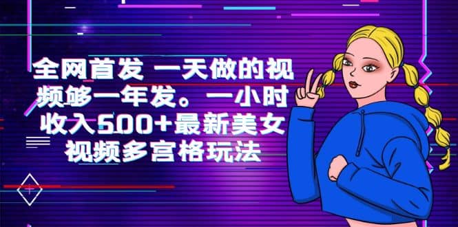 全网首发 一天做的视频够一年发。一小时收入500+最新美女视频多宫格玩法创富副业网-网创项目资源站-副业项目-创业项目-搞钱项目创富副业网