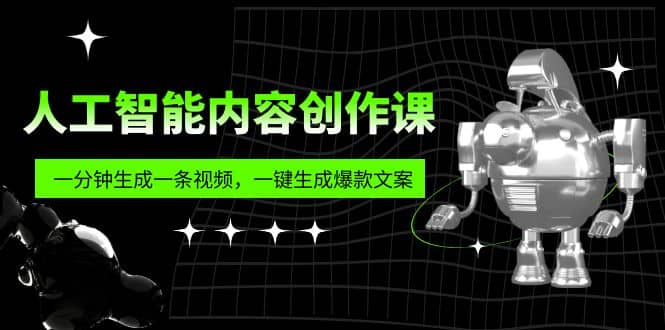 人工智能内容创作课：帮你一分钟生成一条视频，一键生成爆款文案（7节课）创富副业网-网创项目资源站-副业项目-创业项目-搞钱项目创富副业网