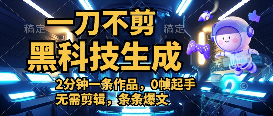 利用黑科技，无需剪辑，2分钟搞定一条作品，今天发，明天见收益创富副业网-网创项目资源站-副业项目-创业项目-搞钱项目创富副业网