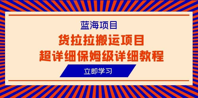 蓝海项目，货拉拉搬运项目超详细保姆级详细教程（6节课）创富副业网-网创项目资源站-副业项目-创业项目-搞钱项目创富副业网