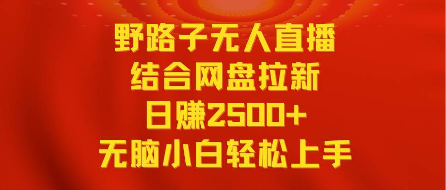 无人直播野路子结合网盘拉新，日赚2500+多平台变现，小白无脑轻松上手操作创富副业网-网创项目资源站-副业项目-创业项目-搞钱项目创富副业网