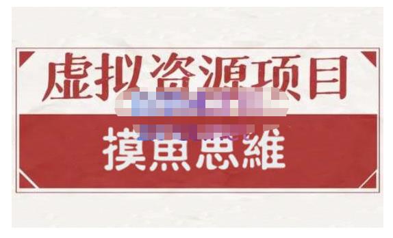 摸鱼思维·虚拟资源掘金课，虚拟资源的全套玩法 价值1880元创富副业网-网创项目资源站-副业项目-创业项目-搞钱项目创富副业网