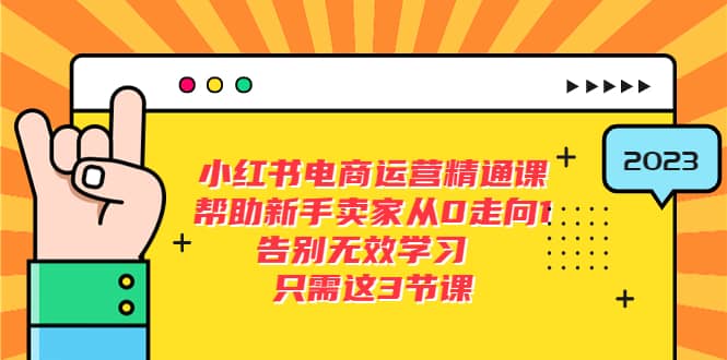 小红书电商·运营精通课，帮助新手卖家从0走向1 告别无效学习（7节视频课）创富副业网-网创项目资源站-副业项目-创业项目-搞钱项目创富副业网